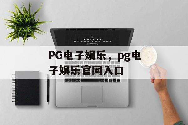 PG电子娱乐，pg电子娱乐官网入口