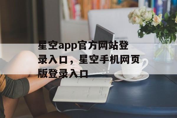 星空app官方网站登录入口，星空手机网页版登录入口