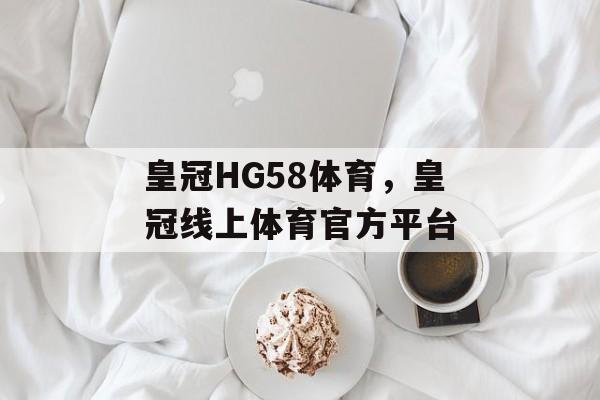 皇冠HG58体育，皇冠线上体育官方平台