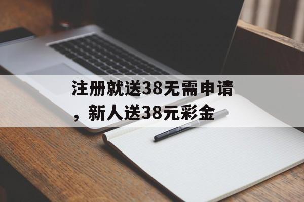 注册就送38无需申请，新人送38元彩金