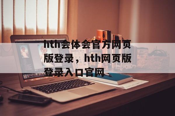 hth会体会官方网页版登录，hth网页版登录入口官网