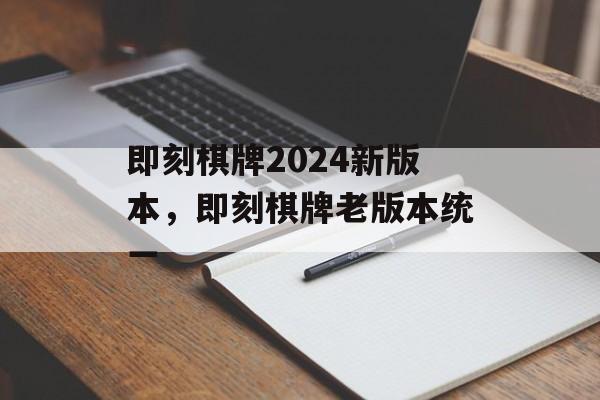 即刻棋牌2024新版本，即刻棋牌老版本统一