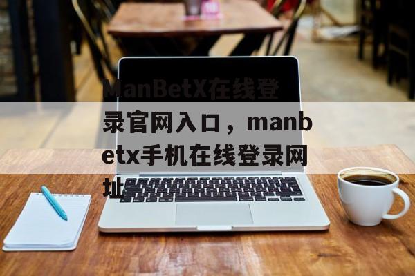 ManBetX在线登录官网入口，manbetx手机在线登录网址