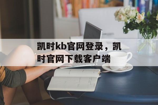 凯时kb官网登录，凯时官网下载客户端