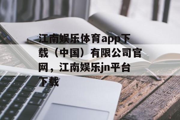 江南娱乐体育app下载（中国）有限公司官网，江南娱乐jn平台下载